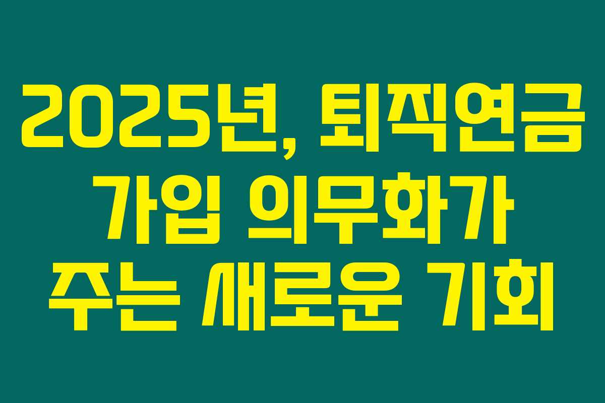 2025년, 퇴직연금 가입 의무화가 주는 새로운 기회