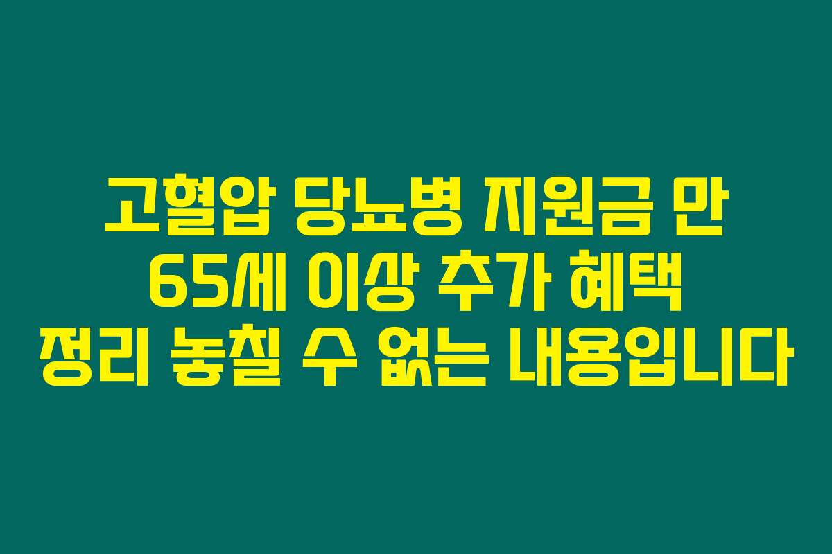 고혈압 당뇨병 지원금 만 65세 이상 추가 혜택 정리 놓칠 수 없는 내용입니다