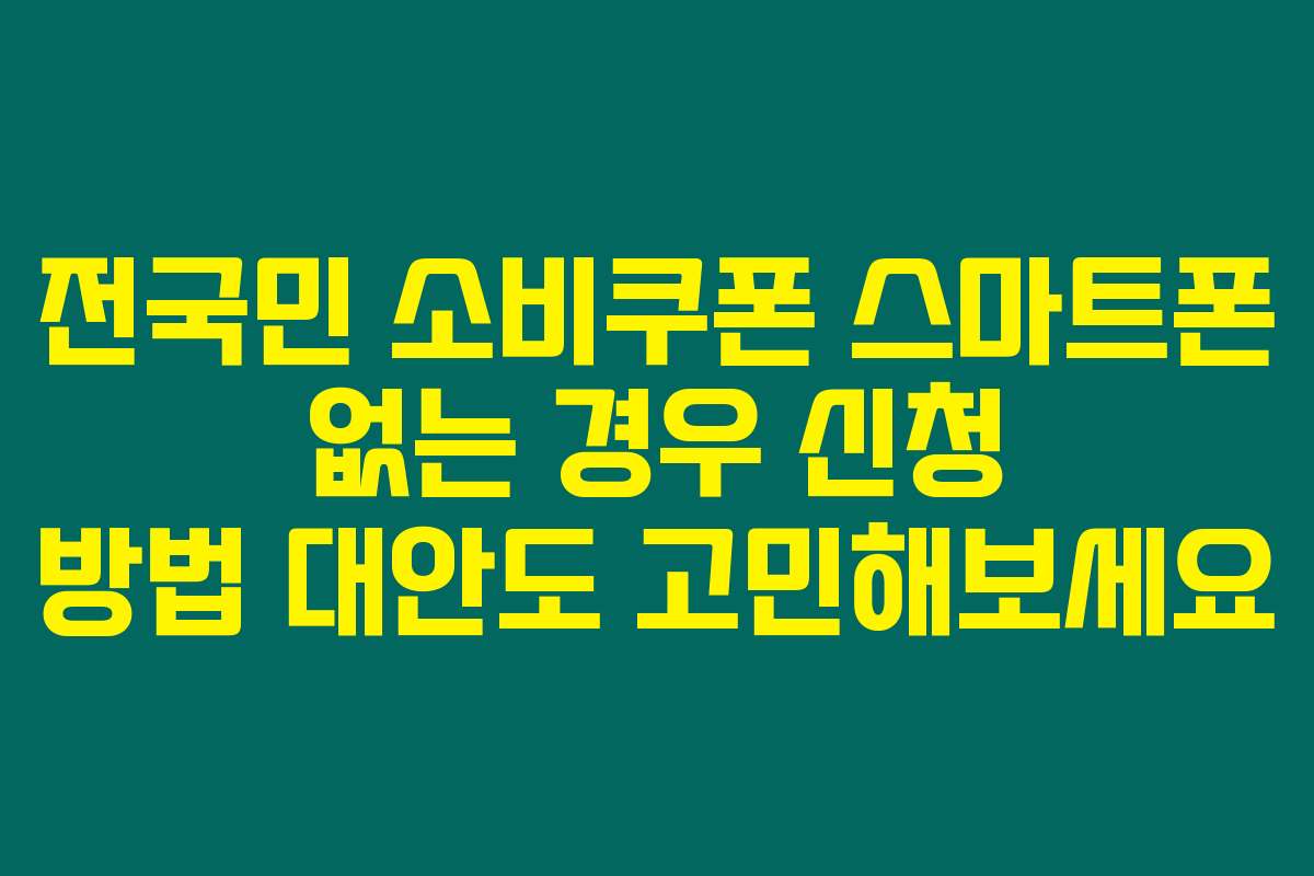 전국민 소비쿠폰 스마트폰 없는 경우 신청 방법 대안도 고민해보세요