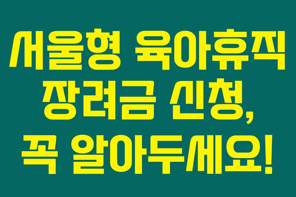 서울형 육아휴직 장려금 신청, 꼭 알아두세요!