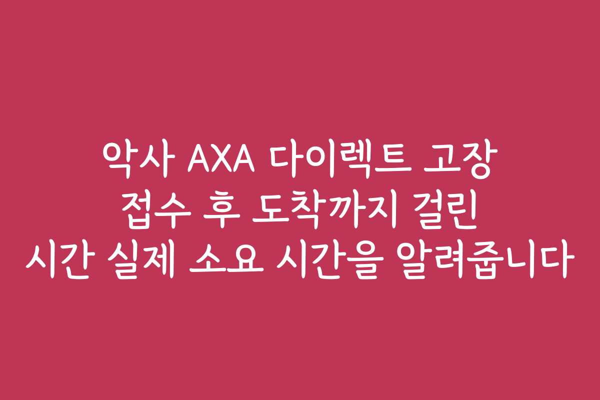 악사 AXA 다이렉트 고장 접수 후 도착까지 걸린 시간 실제 소요 시간을 알려줍니다