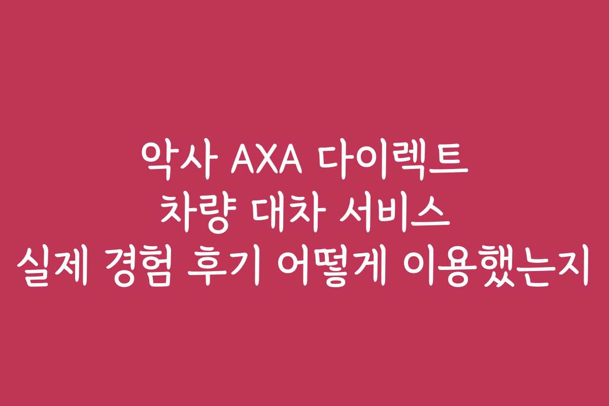 악사 AXA 다이렉트 차량 대차 서비스 실제 경험 후기 어떻게 이용했는지