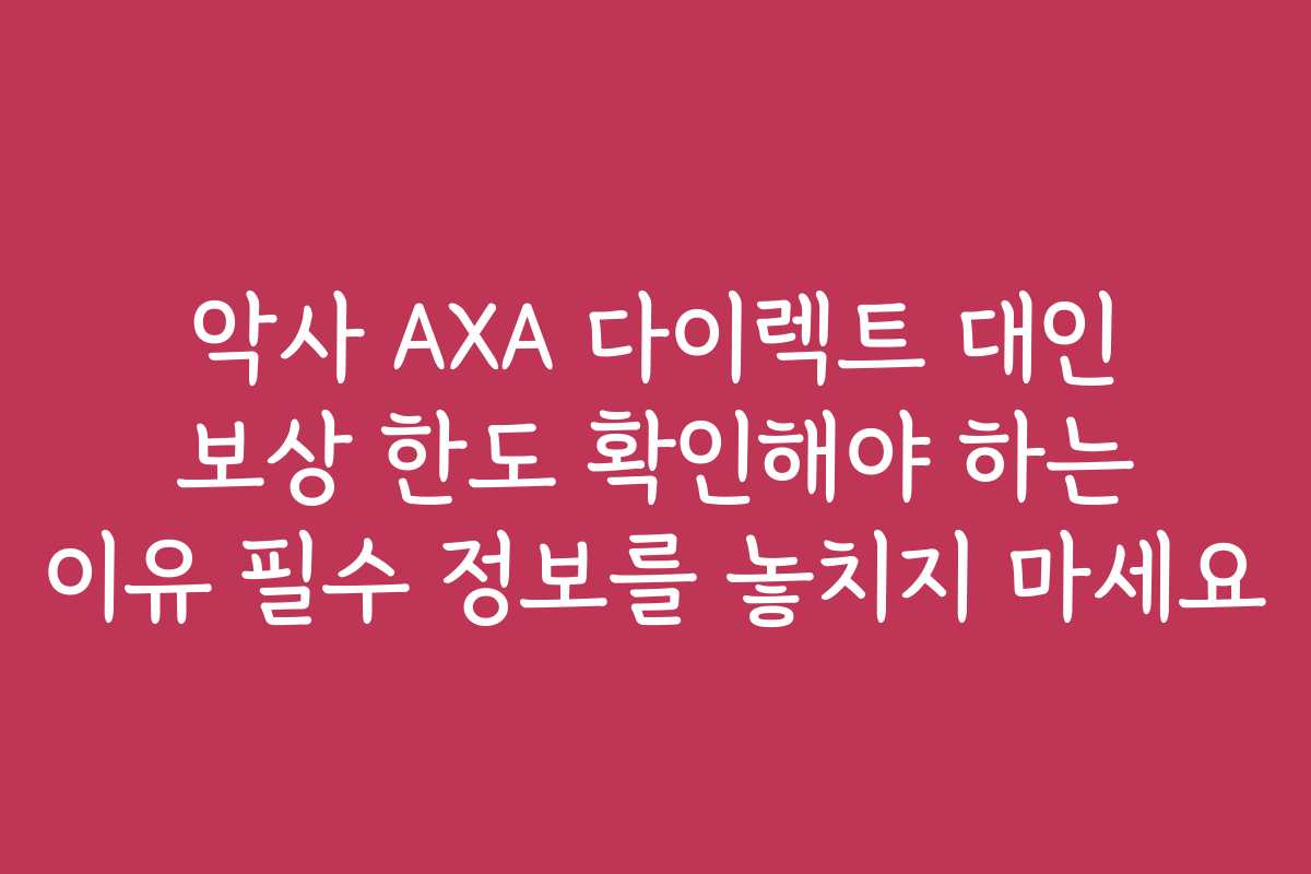 악사 AXA 다이렉트 대인 보상 한도 확인해야 하는 이유 필수 정보를 놓치지 마세요