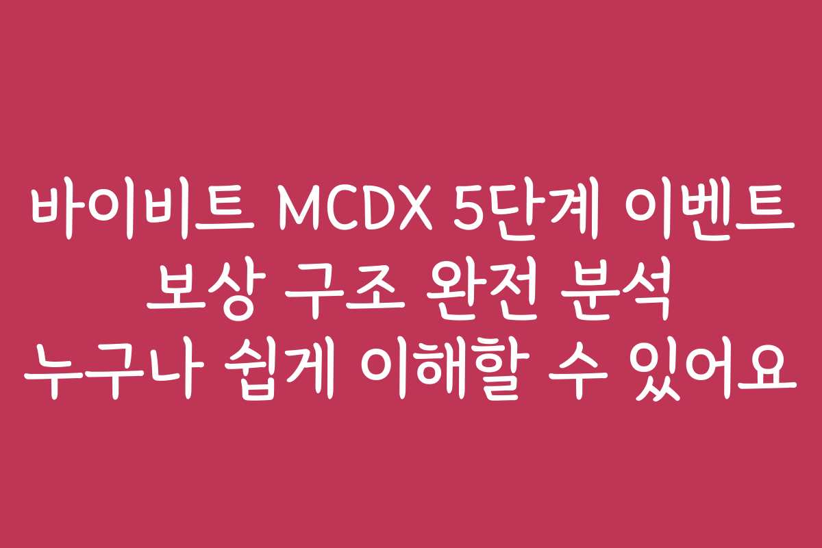 바이비트 MCDX 5단계 이벤트 보상 구조 완전 분석 누구나 쉽게 이해할 수 있어요