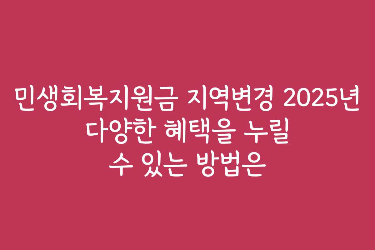 민생회복지원금 지역변경 2025년 다양한 혜택을 누릴 수 있는 방법은