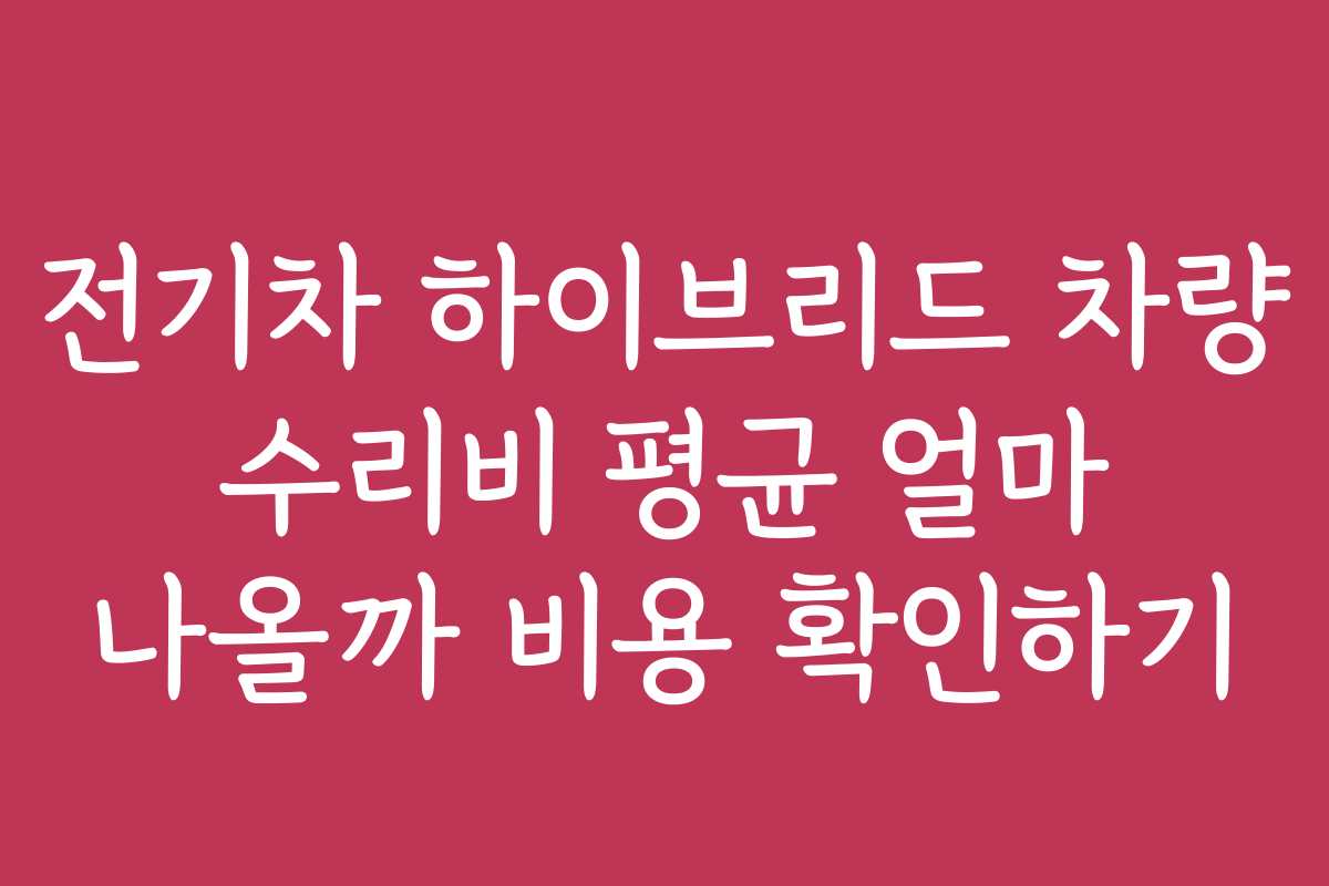 전기차 하이브리드 차량 수리비 평균 얼마 나올까 비용 확인하기