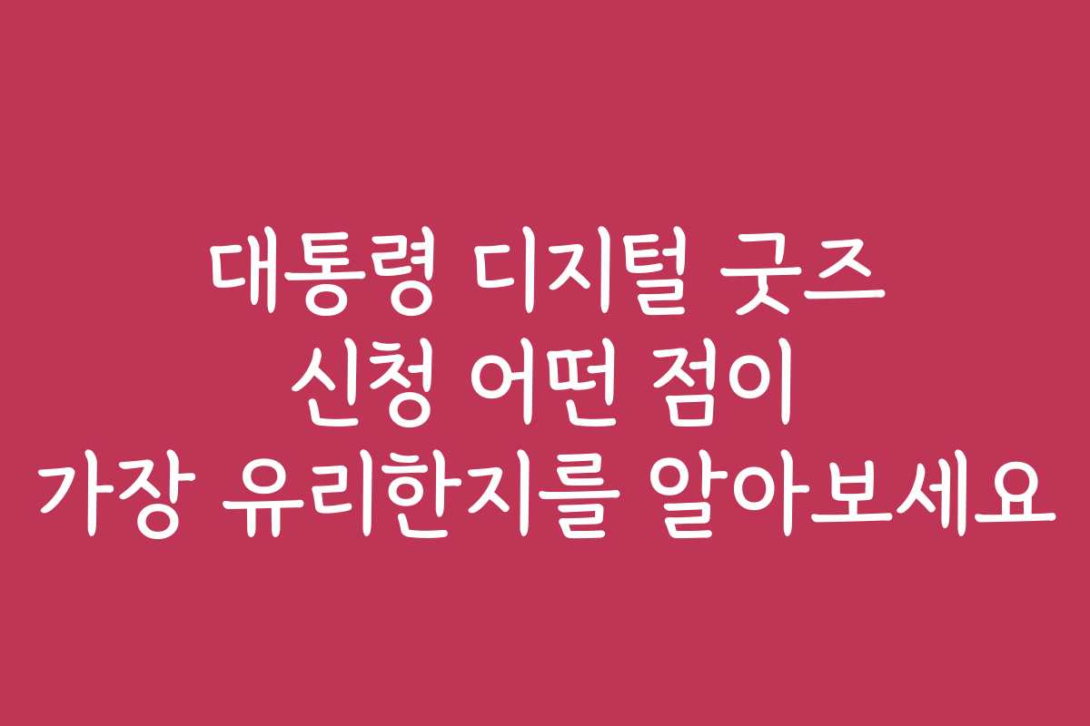 대통령 디지털 굿즈 신청 어떤 점이 가장 유리한지를 알아보세요