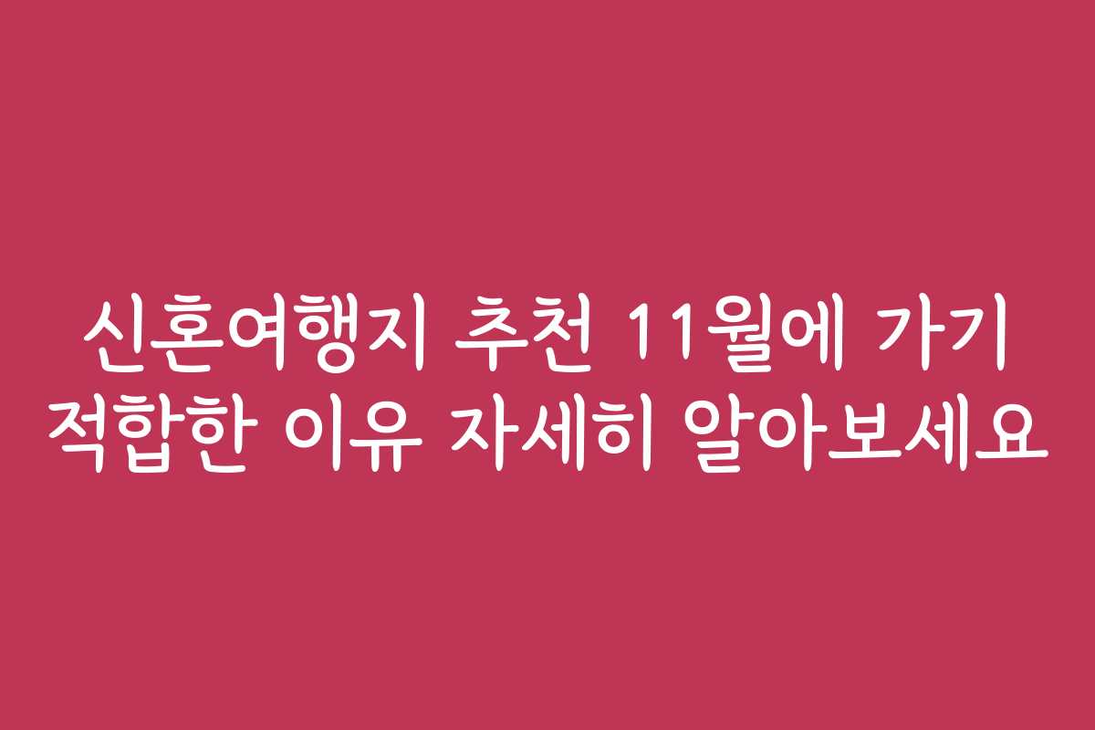 신혼여행지 추천 11월에 가기 적합한 이유 자세히 알아보세요
