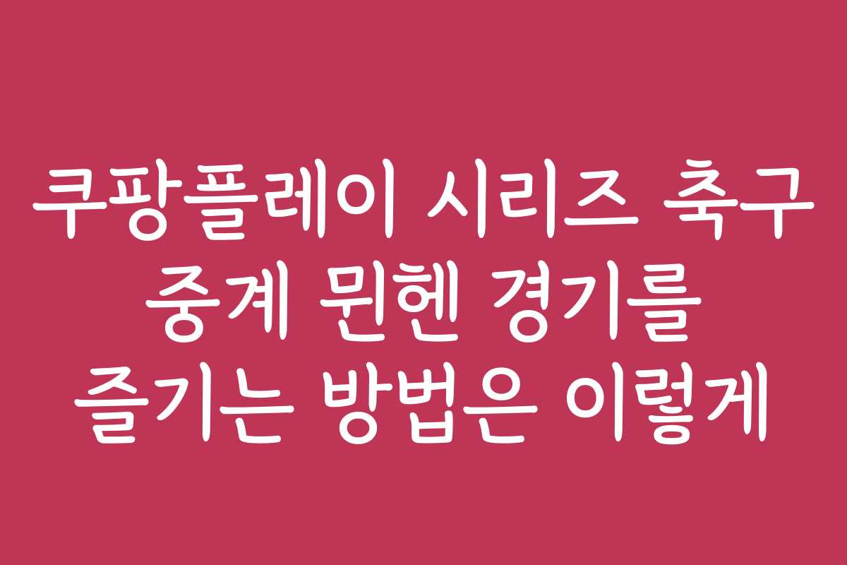 쿠팡플레이 시리즈 축구 중계 뮌헨 경기를 즐기는 방법은 이렇게