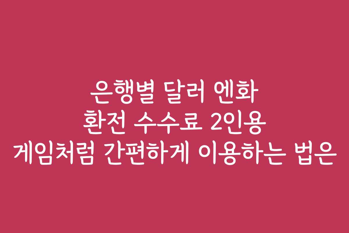 은행별 달러 엔화 환전 수수료 2인용 게임처럼 간편하게 이용하는 법은