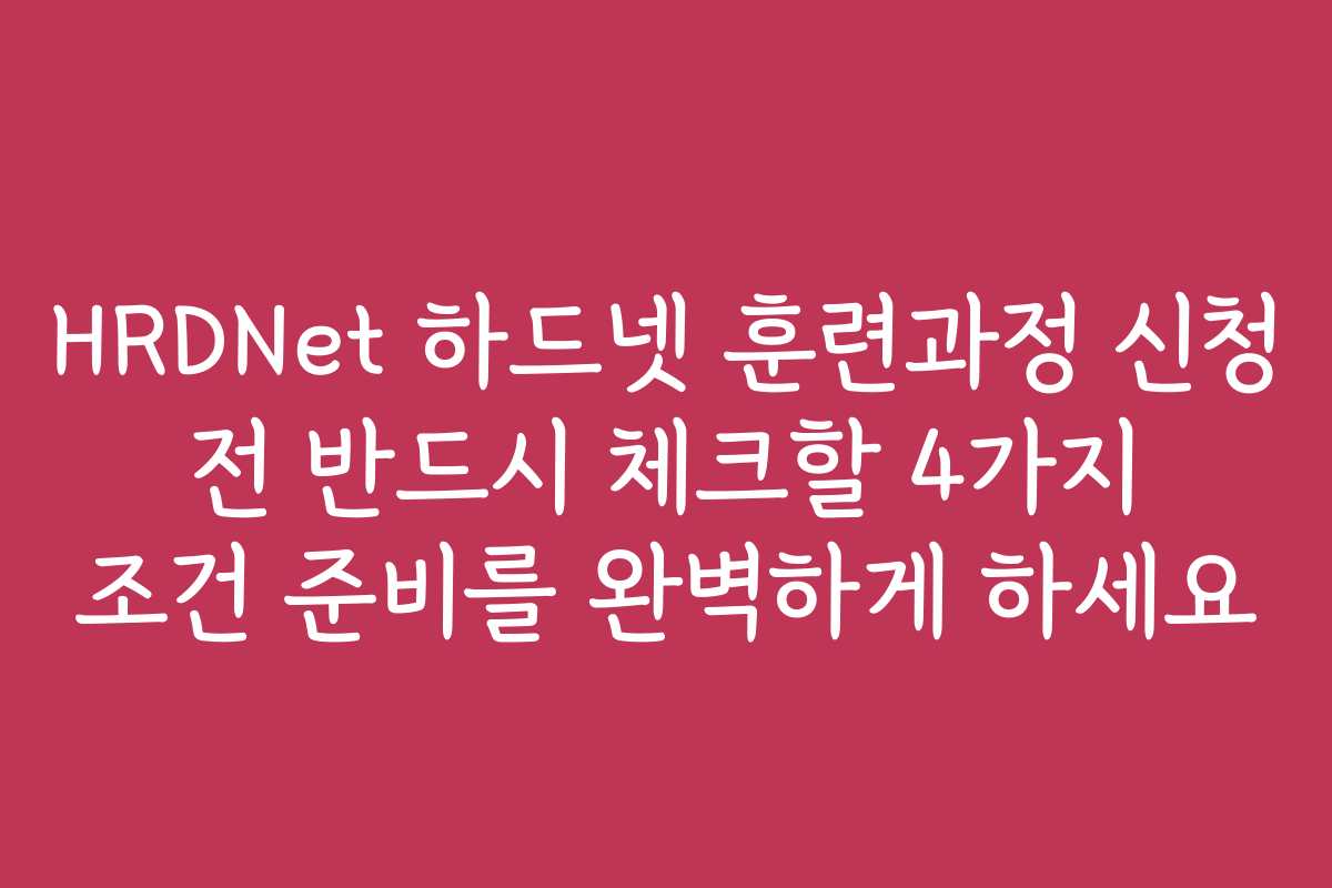 HRDNet 하드넷 훈련과정 신청 전 반드시 체크할 4가지 조건 준비를 완벽하게 하세요