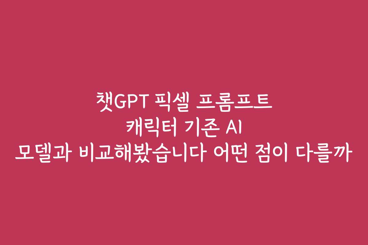 챗GPT 픽셀 프롬프트 캐릭터 기존 AI 모델과 비교해봤습니다 어떤 점이 다를까