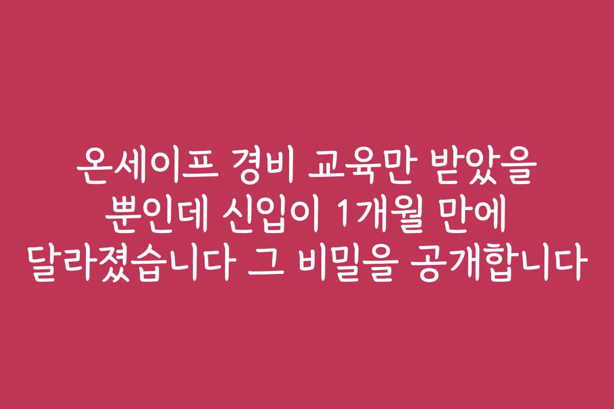 온세이프 경비 교육만 받았을 뿐인데 신입이 1개월 만에 달라졌습니다 그 비밀을 공개합니다