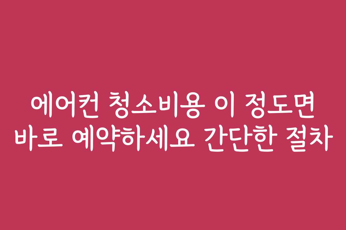 에어컨 청소비용 이 정도면 바로 예약하세요 간단한 절차
