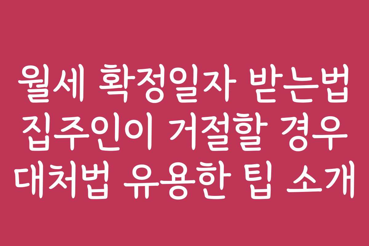 월세 확정일자 받는법 집주인이 거절할 경우 대처법 유용한 팁 소개