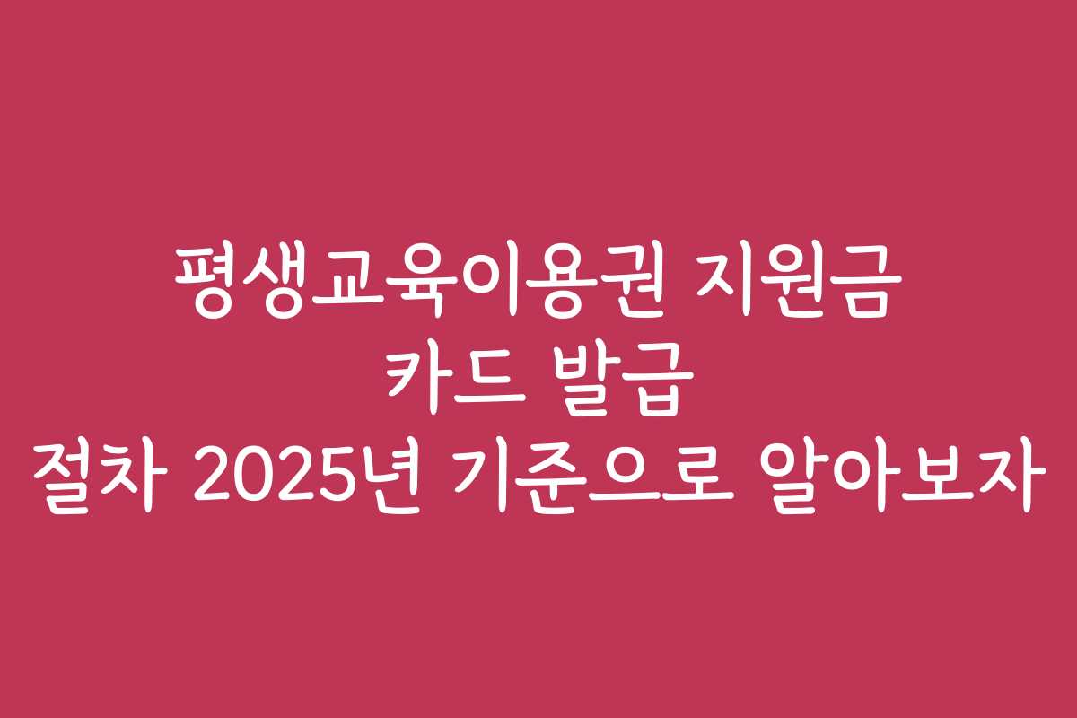 평생교육이용권 지원금 카드 발급 절차 2025년 기준으로 알아보자
