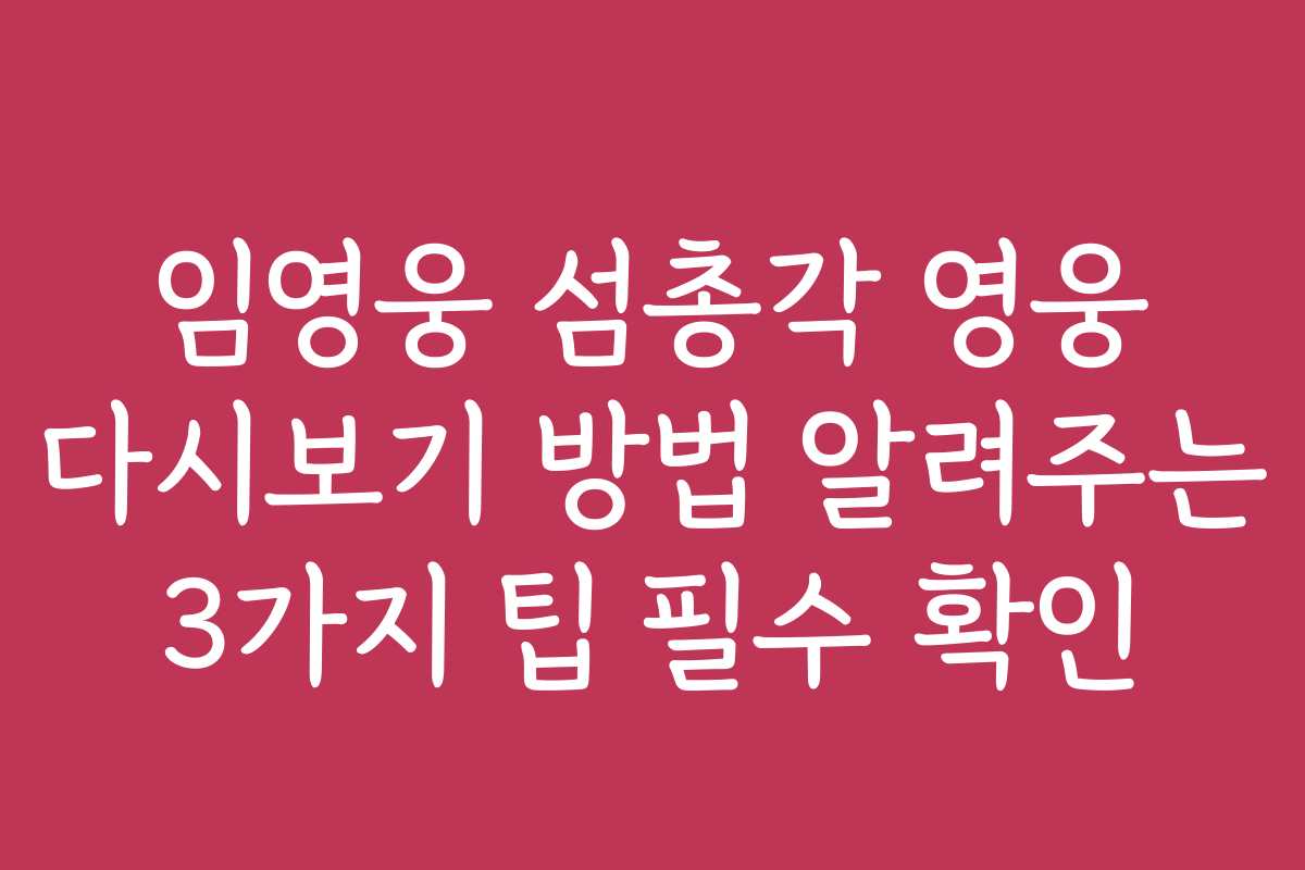 임영웅 섬총각 영웅 다시보기 방법 알려주는 3가지 팁 필수 확인