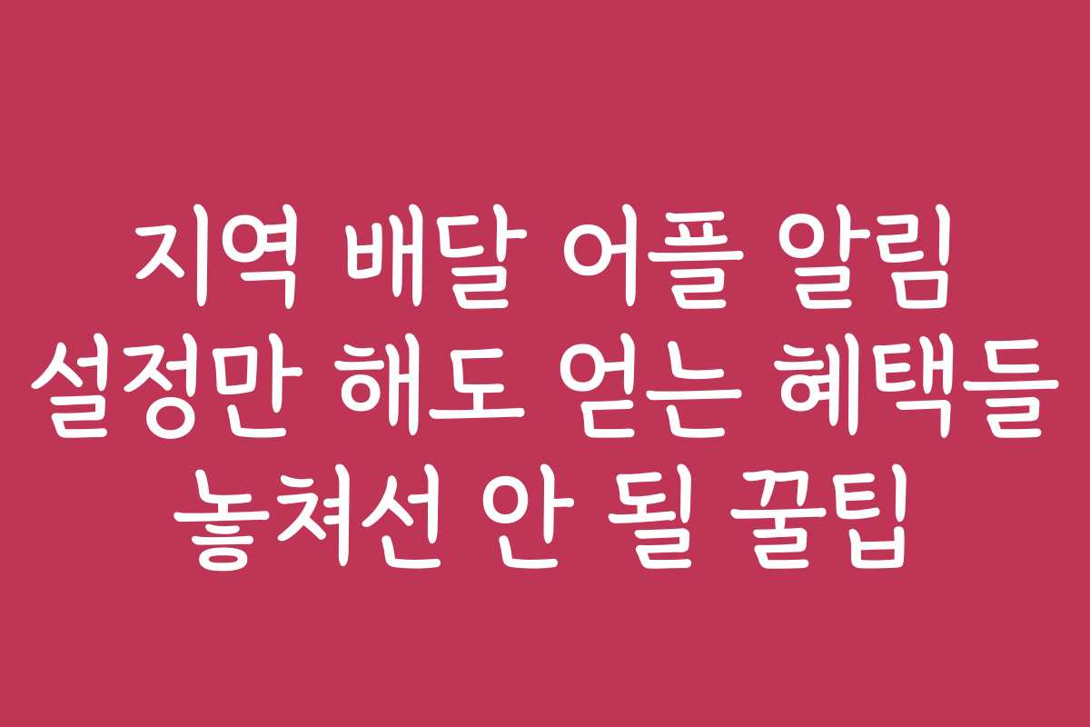 지역 배달 어플 알림 설정만 해도 얻는 혜택들 놓쳐선 안 될 꿀팁