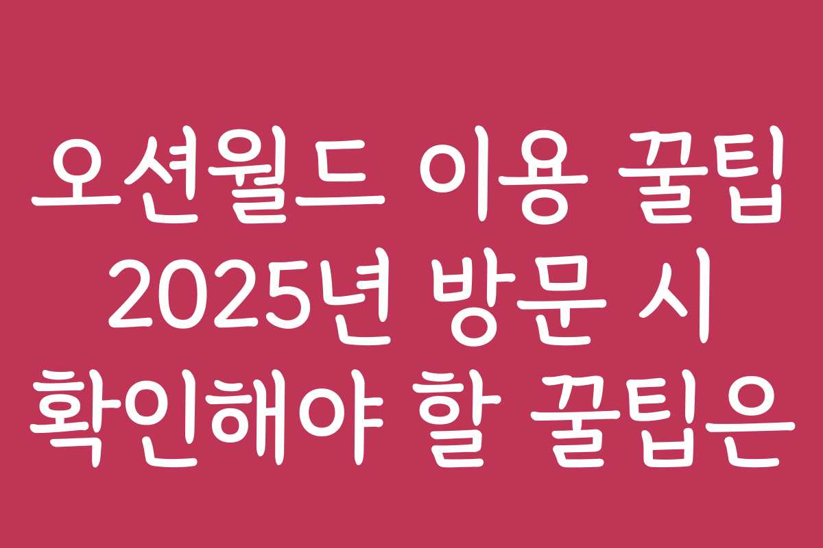 오션월드 이용 꿀팁 2025년 방문 시 확인해야 할 꿀팁은