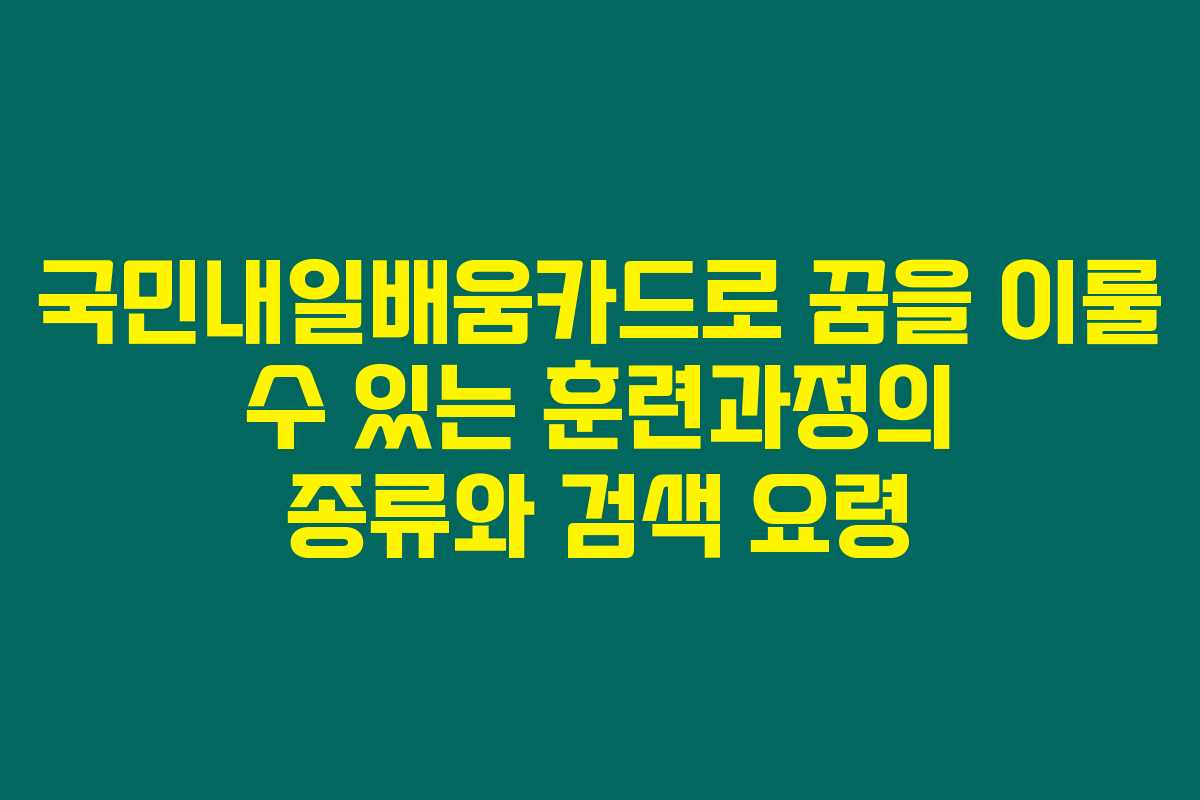 국민내일배움카드로 꿈을 이룰 수 있는 훈련과정의 종류와 검색 요령