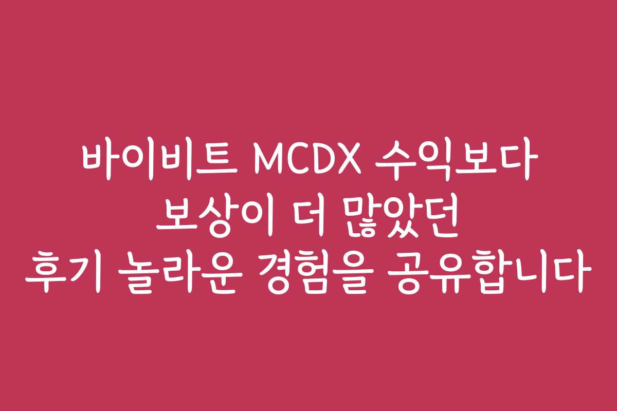 바이비트 MCDX 수익보다 보상이 더 많았던 후기 놀라운 경험을 공유합니다
