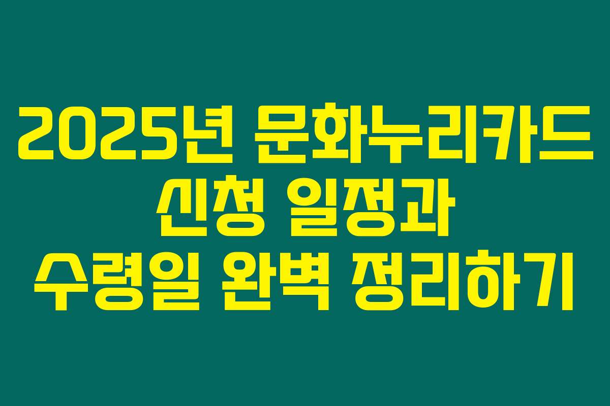 2025년 문화누리카드 신청 일정과 수령일 완벽 정리하기