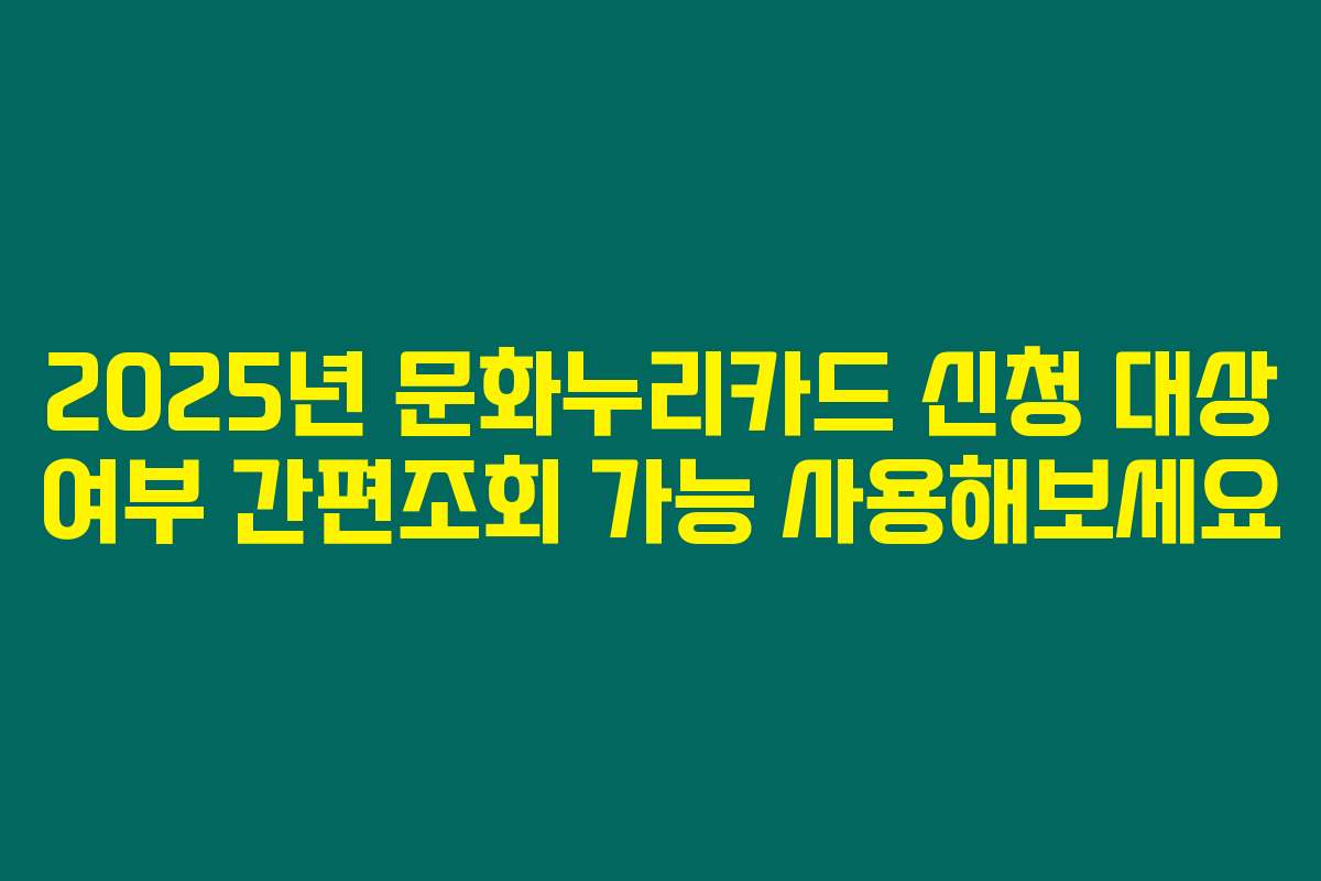 2025년 문화누리카드 신청 대상 여부 간편조회 가능 사용해보세요
