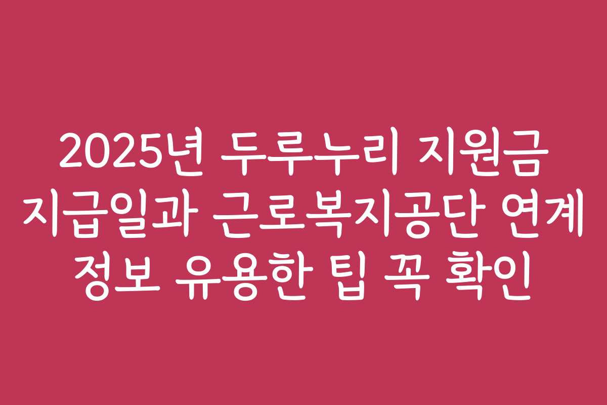 2025년 두루누리 지원금 지급일과 근로복지공단 연계 정보 유용한 팁 꼭 확인