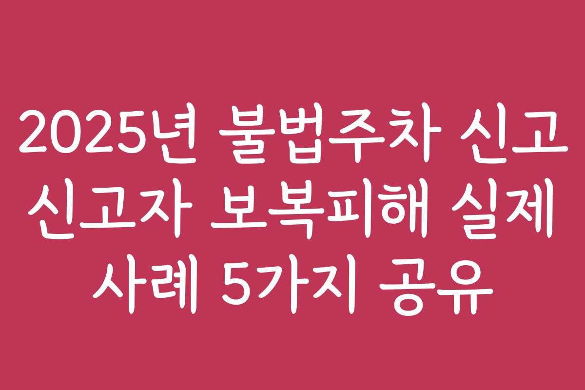 2025년 불법주차 신고 신고자 보복피해 실제 사례 5가지 공유