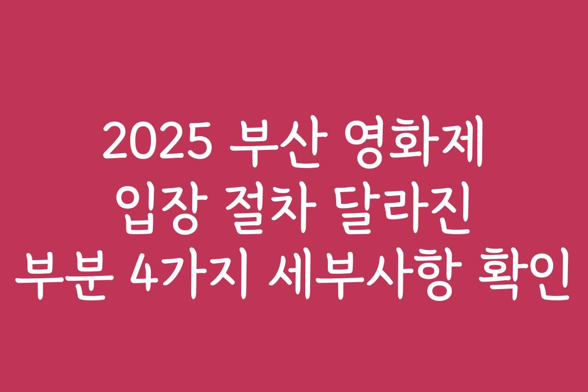 2025 부산 영화제 입장 절차 달라진 부분 4가지 세부사항 확인