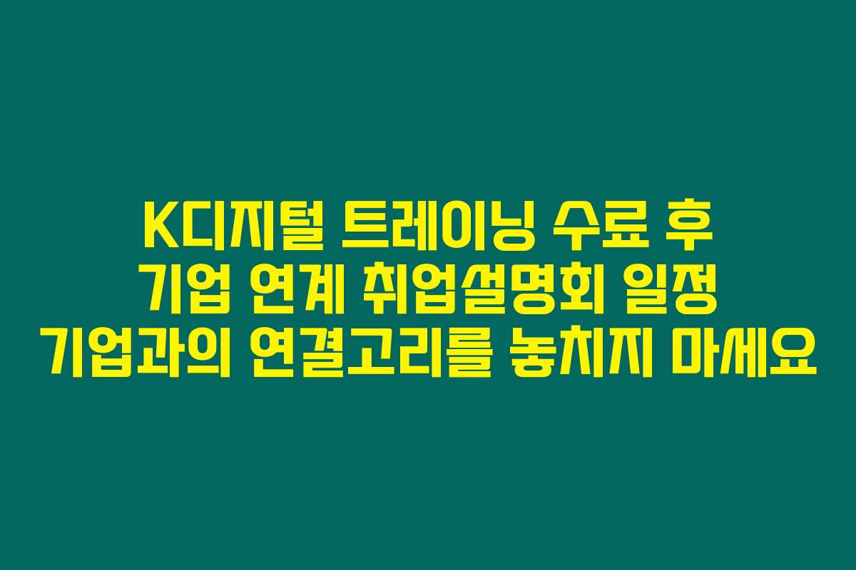 K디지털 트레이닝 수료 후 기업 연계 취업설명회 일정 기업과의 연결고리를 놓치지 마세요