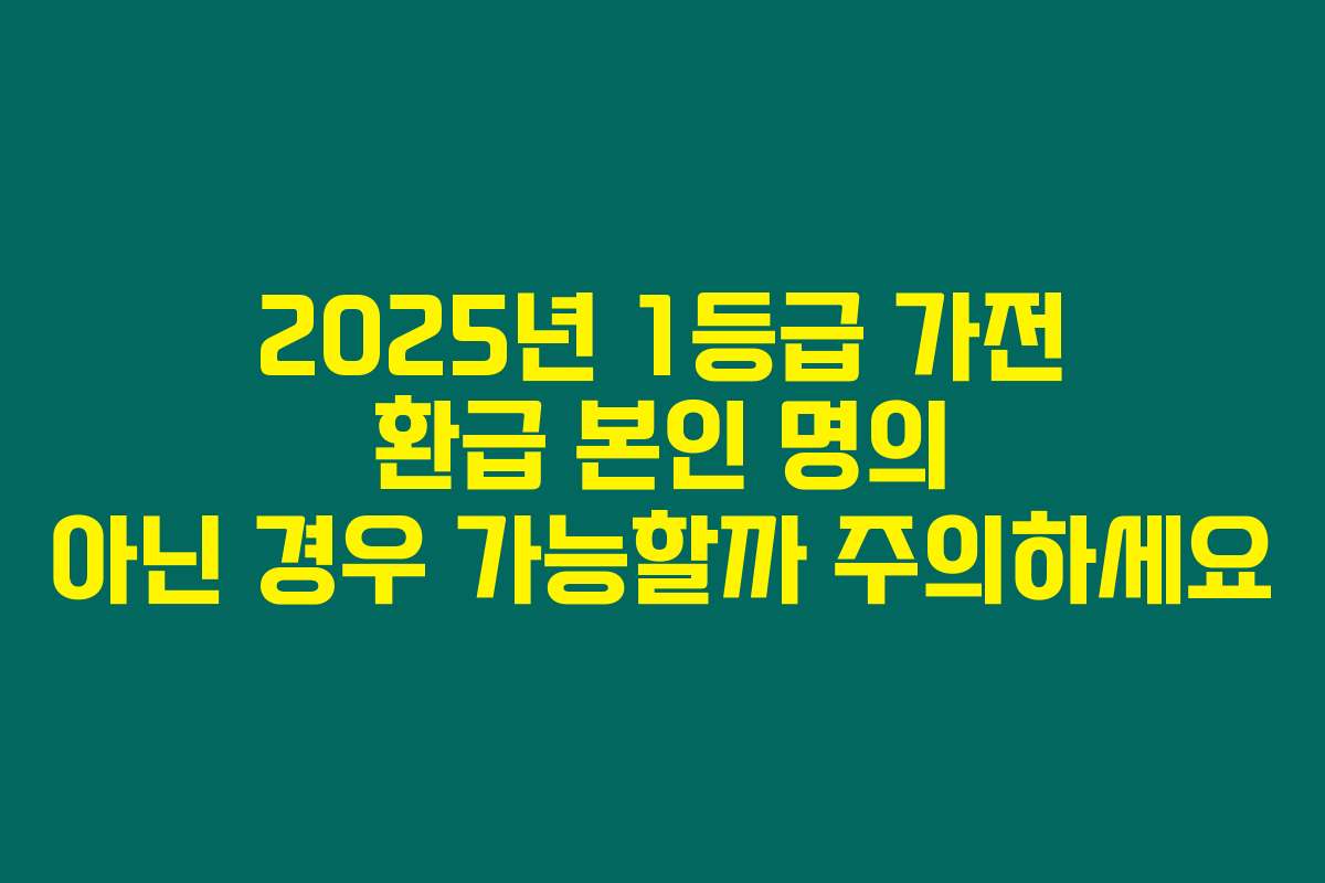 2025년 1등급 가전 환급 본인 명의 아닌 경우 가능할까 주의하세요