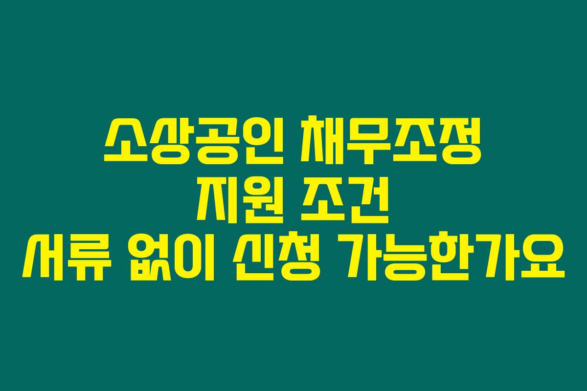 소상공인 채무조정 지원 조건 서류 없이 신청 가능한가요
