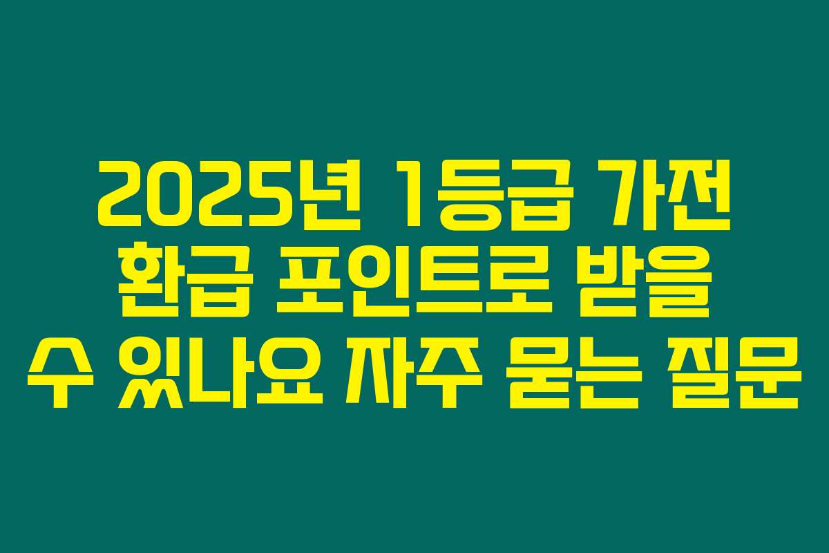 2025년 1등급 가전 환급 포인트로 받을 수 있나요 자주 묻는 질문
