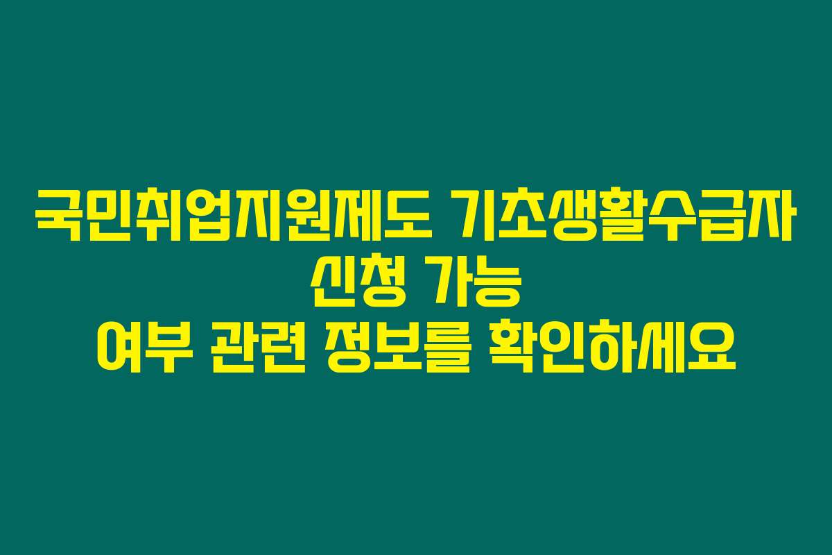 국민취업지원제도 기초생활수급자 신청 가능 여부 관련 정보를 확인하세요