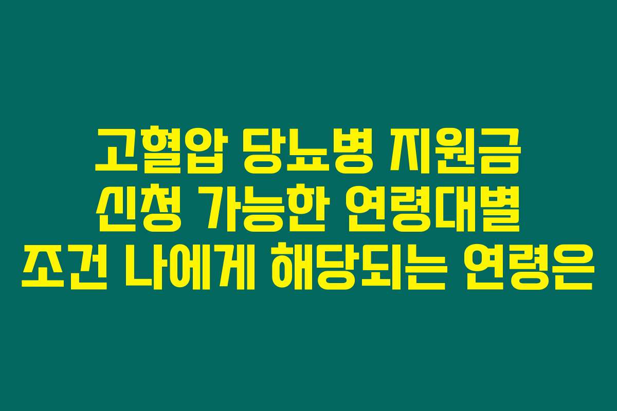 고혈압 당뇨병 지원금 신청 가능한 연령대별 조건 나에게 해당되는 연령은