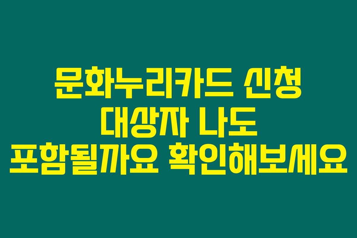 문화누리카드 신청 대상자 나도 포함될까요 확인해보세요