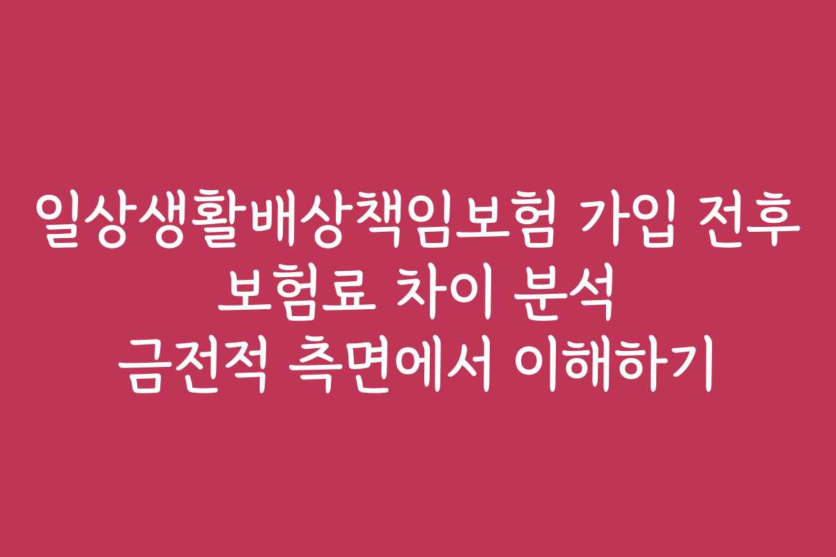 일상생활배상책임보험 가입 전후 보험료 차이 분석 금전적 측면에서 이해하기
