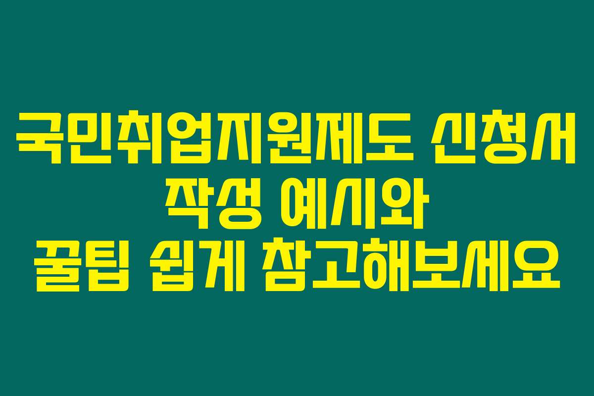 국민취업지원제도 신청서 작성 예시와 꿀팁 쉽게 참고해보세요