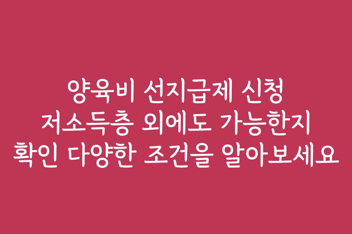 양육비 선지급제 신청 저소득층 외에도 가능한지 확인 다양한 조건을 알아보세요
