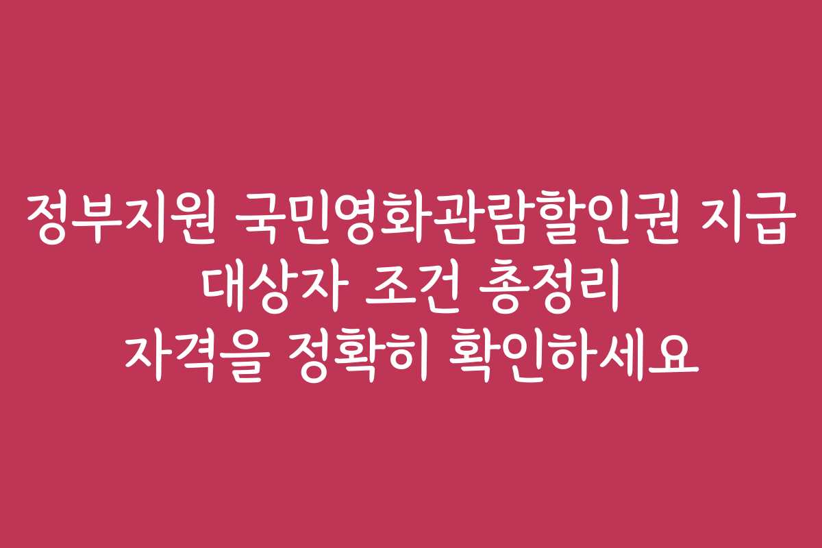 정부지원 국민영화관람할인권 지급 대상자 조건 총정리 자격을 정확히 확인하세요