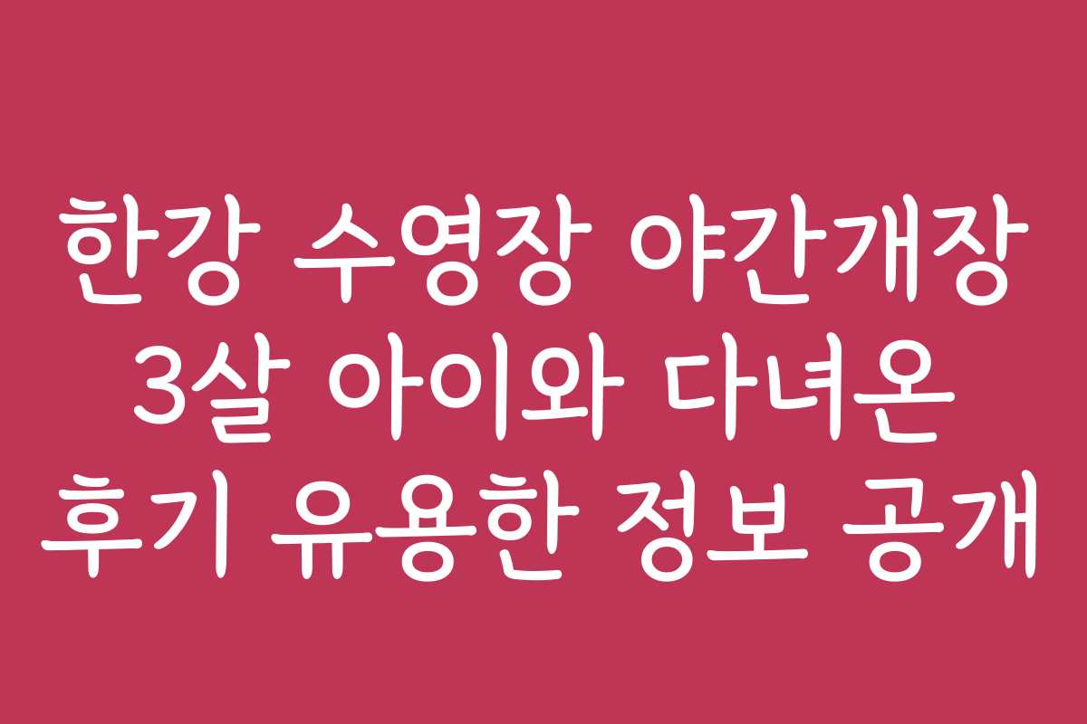 한강 수영장 야간개장 3살 아이와 다녀온 후기 유용한 정보 공개