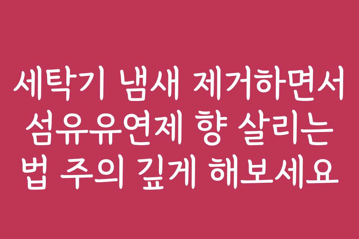 세탁기 냄새 제거하면서 섬유유연제 향 살리는 법 주의 깊게 해보세요