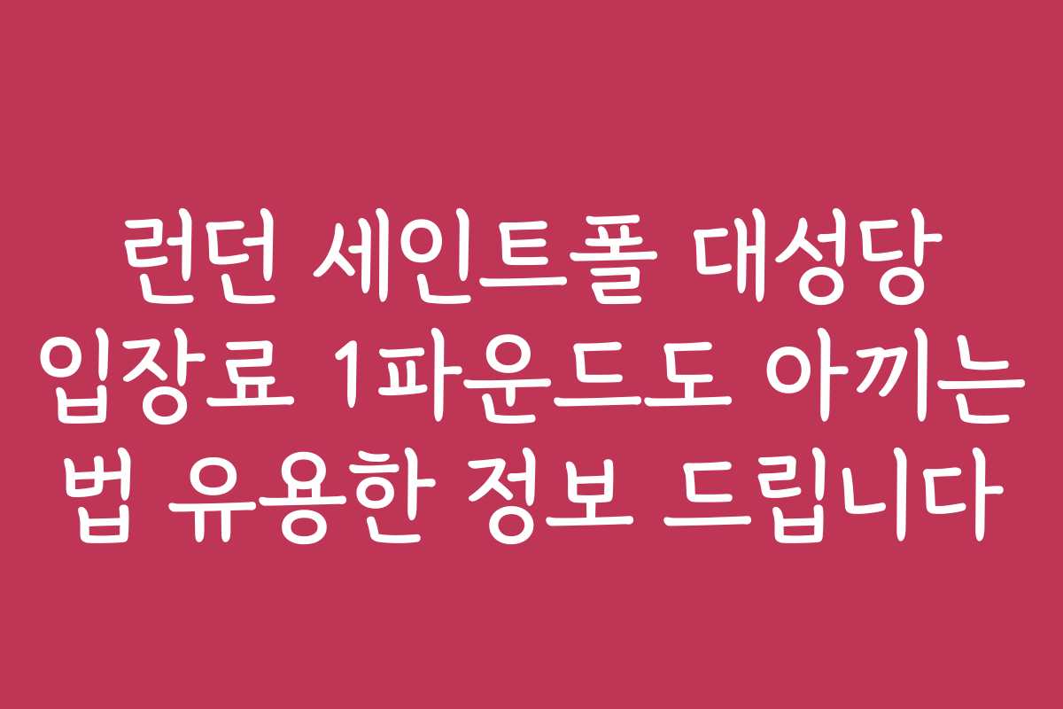런던 세인트폴 대성당 입장료 1파운드도 아끼는 법 유용한 정보 드립니다