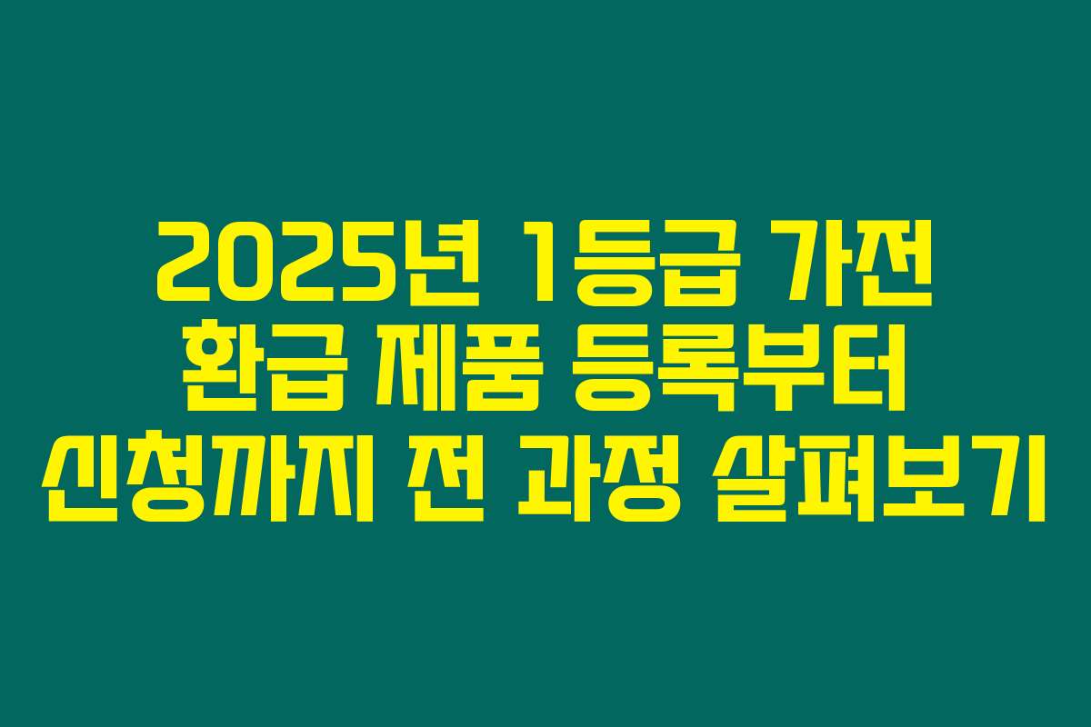 2025년 1등급 가전 환급 제품 등록부터 신청까지 전 과정 살펴보기