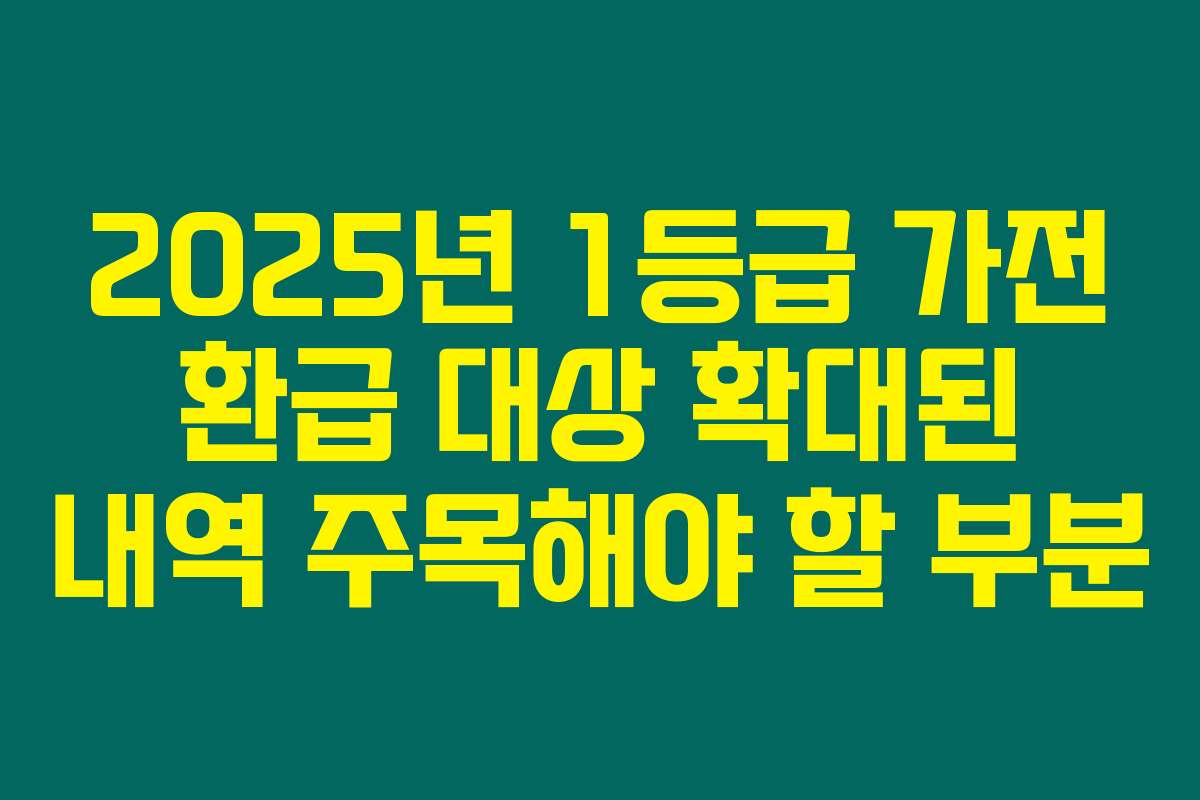 2025년 1등급 가전 환급 대상 확대된 내역 주목해야 할 부분