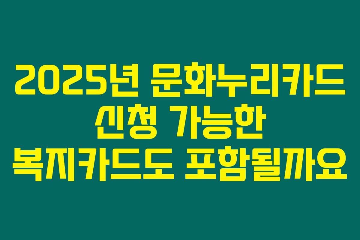 2025년 문화누리카드 신청 가능한 복지카드도 포함될까요