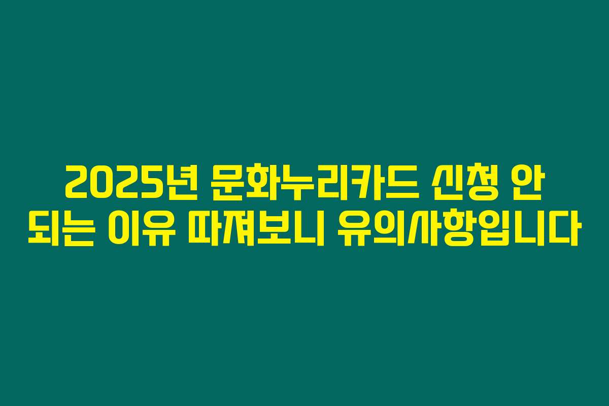 2025년 문화누리카드 신청 안 되는 이유 따져보니 유의사항입니다