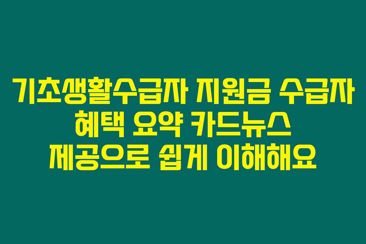 기초생활수급자 지원금 수급자 혜택 요약 카드뉴스 제공으로 쉽게 이해해요
