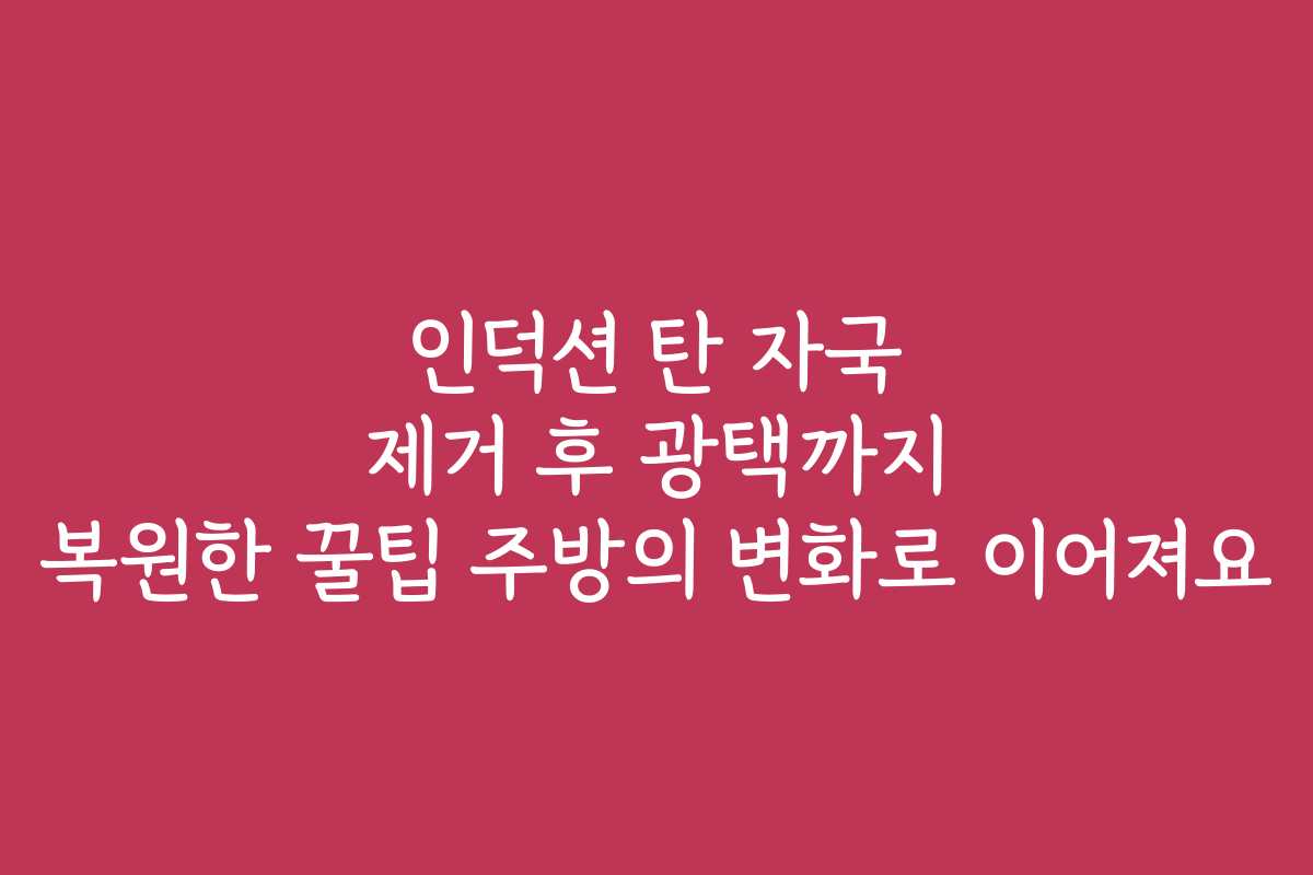 인덕션 탄 자국 제거 후 광택까지 복원한 꿀팁 주방의 변화로 이어져요